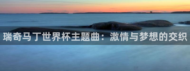 2026世界杯预选赛：瑞奇马丁世界杯主题曲：激情与梦想的交织