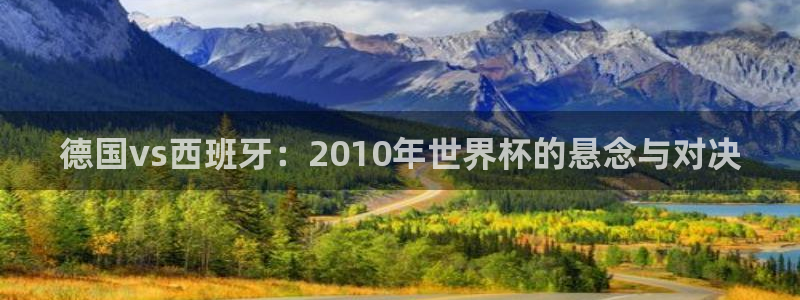 世界杯附加赛赛程表：德国vs西班牙：2010年世界杯的悬念与对决