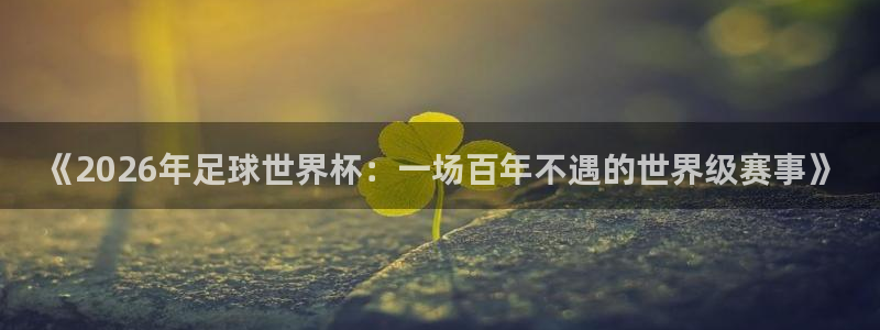 2026年世界杯直播平台：《2026年足球世界杯：一场百年不遇的世界级赛事》